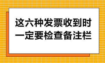 这六种发票收到时一定要检查备注栏