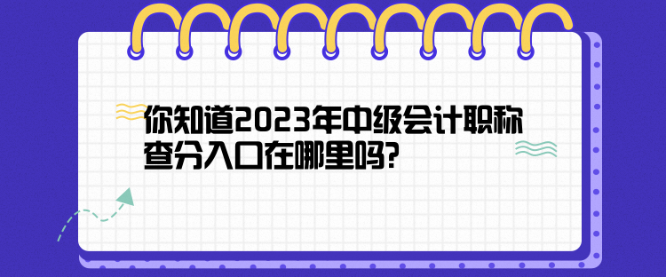 你知道2023年中级会计职称查分入口在哪里吗？