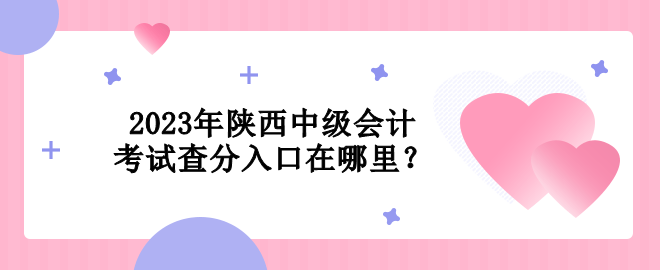 2023年陕西中级会计考试查分入口在哪里？