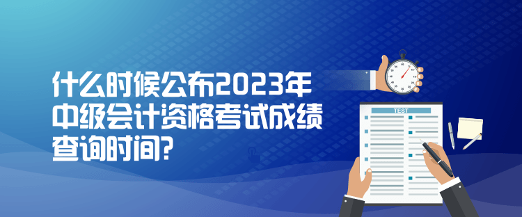 什么时候公布2023年中级会计资格考试成绩查询时间？