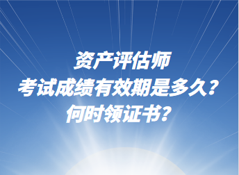 资产评估师考试成绩有效期是多久？何时领证书？