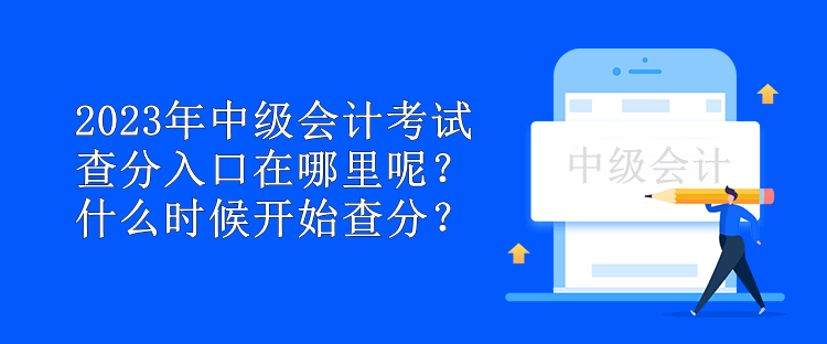 2023年中级会计考试查分入口在哪里呢？什么时候开始查分？