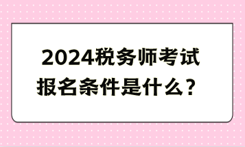 2024税务师考试报名条件是什么？