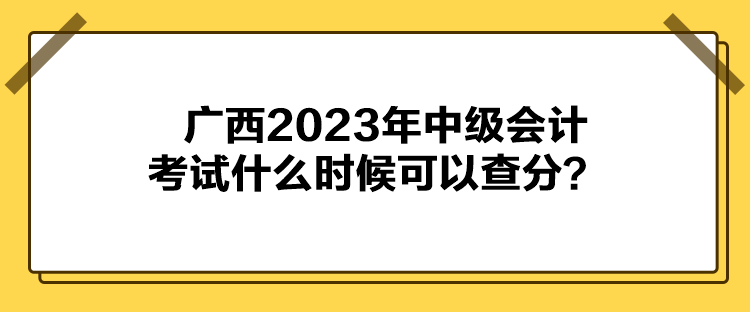 广西2023年中级会计考试什么时候可以查分？
