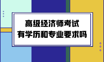 高级经济师考试有学历和专业要求吗？