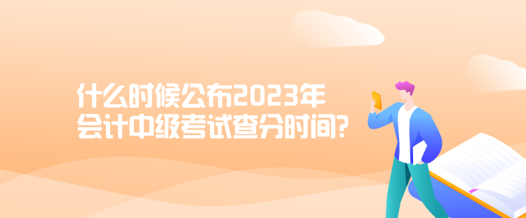 什么时候公布2023年会计中级考试查分时间？