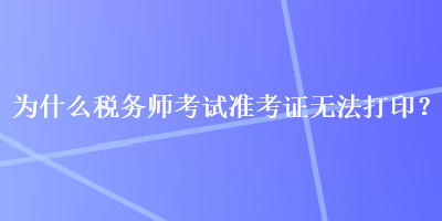 为什么税务师考试准考证无法打印？