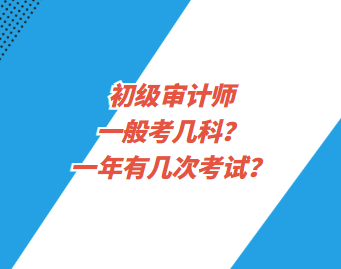 初级审计师一般考几科？一年有几次考试？