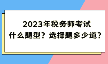 2023年税务师考试什么题型？选择题多少道？