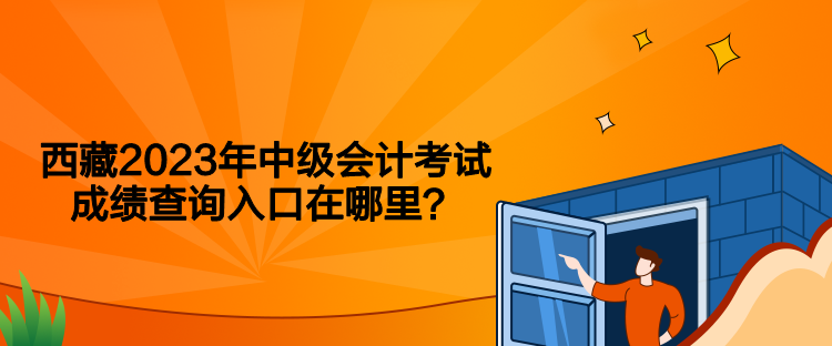 西藏2023年中级会计考试成绩查询入口在哪里？