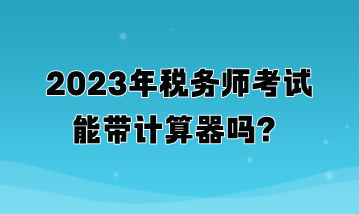 2023年税务师考试能带计算器吗？