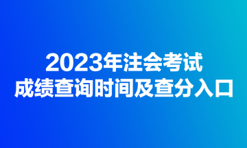 2023年注会考试成绩查询时间及查分入口