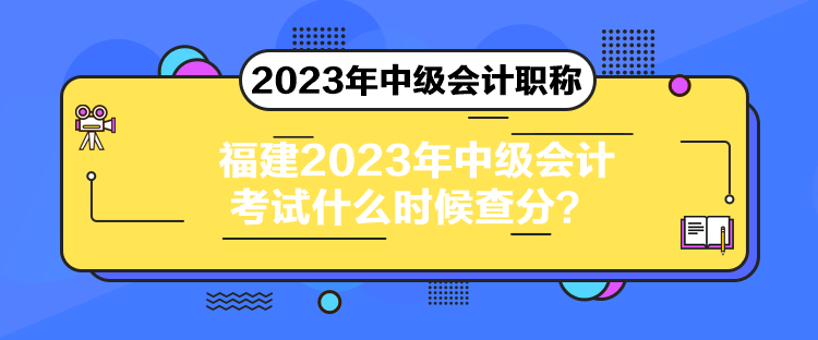 福建2023年中级会计考试什么时候查分？