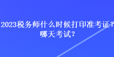 2023税务师什么时候打印准考证？哪天考试？