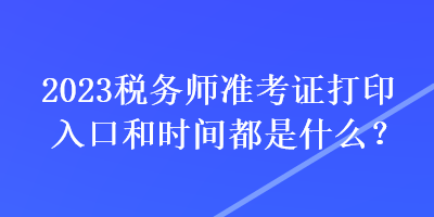 2023税务师准考证打印入口和时间都是什么？