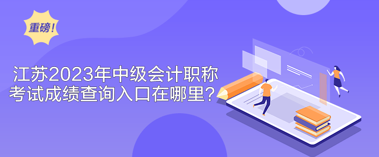 江苏2023年中级会计职称考试成绩查询入口在哪里？