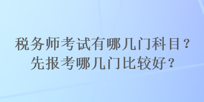 税务师考试有哪几门科目？先报考哪几门比较好？