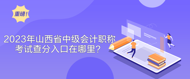 2023年山西省中级会计职称考试查分入口在哪里？