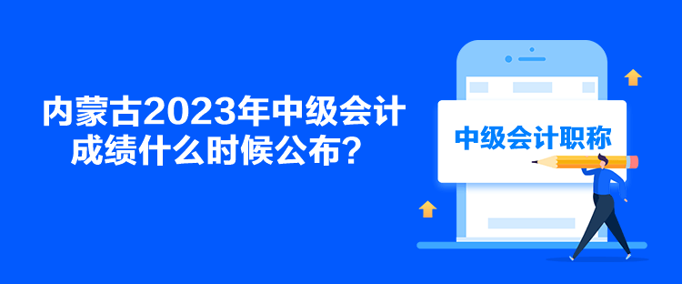 内蒙古2023年中级会计成绩什么时候公布？