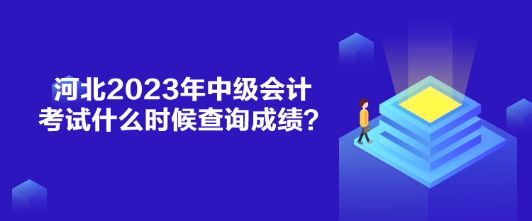 河北2023年中级会计考试什么时候查询成绩？