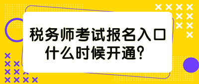 税务师考试报名入口什么时候开通？