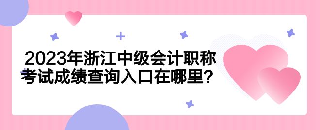 2023年浙江中级会计职称考试成绩查询入口在哪里？