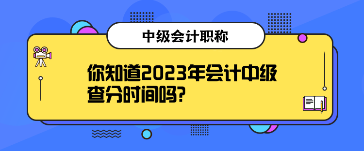 你知道2023年会计中级查分时间吗？