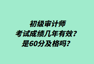 初级审计师考试成绩几年有效？是60分及格吗？