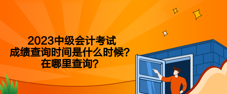 2023中级会计考试成绩查询时间是什么时候？在哪里查询？