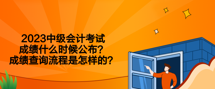 2023中级会计考试成绩什么时候公布？成绩查询流程是怎样的？