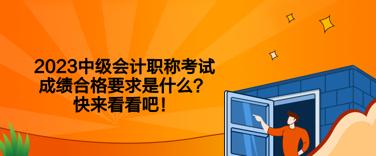 2023中级会计职称考试成绩合格要求是什么？快来看看吧！