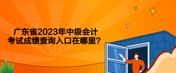 广东省2023年中级会计考试成绩查询入口在哪里？