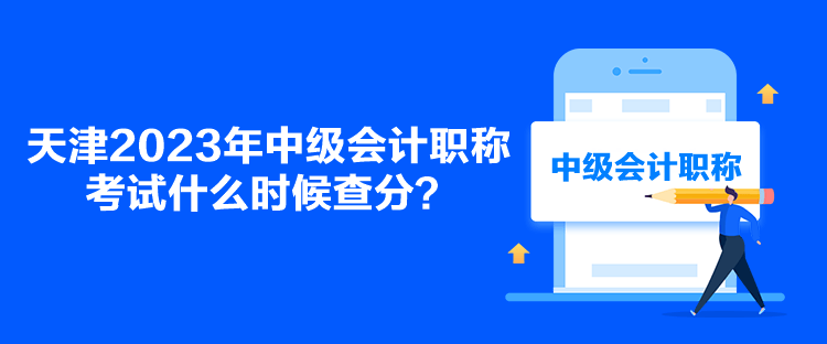 天津2023年中级会计职称考试什么时候查分？