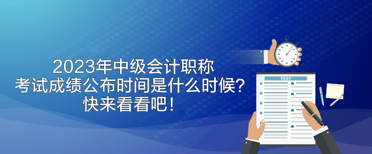 2023年中级会计职称考试成绩公布时间是什么时候？快来看看吧！