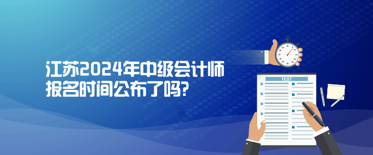 江苏2024年中级会计师报名时间公布了吗？