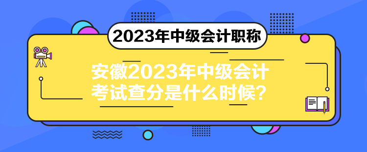 安徽2023年中级会计考试查分是什么时候？