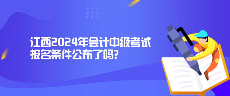 江西2024年会计中级考试报名条件公布了吗？