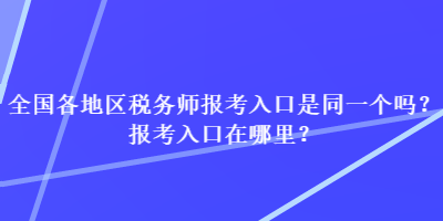 全国各地区税务师报考入口是同一个吗？报考入口在哪里？