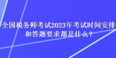 全国税务师考试2023年考试时间安排和答题要求都是什么？