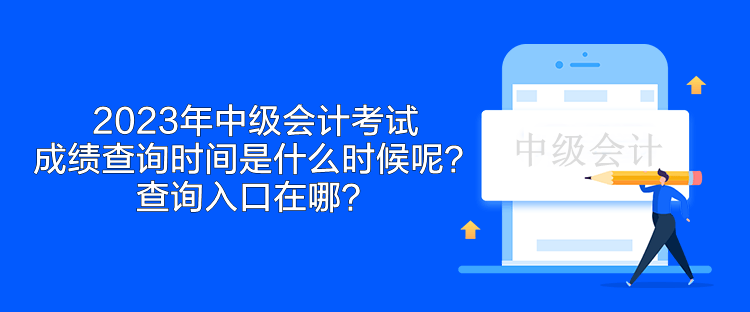 2023年中级会计考试成绩查询时间是什么时候呢？查询入口在哪？