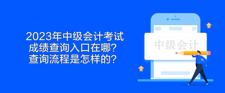 2023年中级会计考试成绩查询入口在哪？查询流程是怎样的？