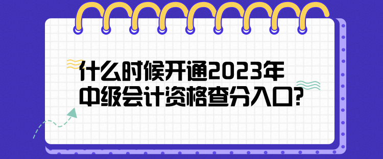 什么时候开通2023年中级会计资格查分入口？