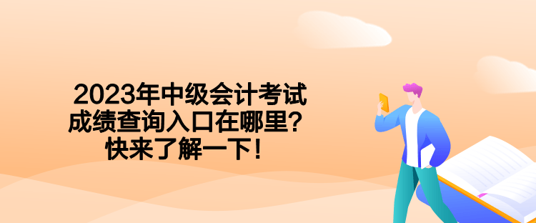 2023年中级会计考试成绩查询入口在哪里？快来了解一下！