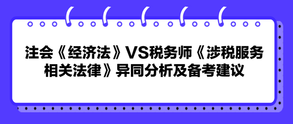 注会《经济法》VS税务师《涉税服务相关法律》异同分析及备考建议