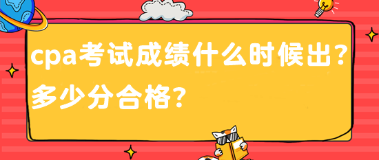 cpa考试成绩什么时候出？多少分合格？