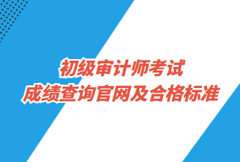 初级审计师考试成绩查询官网及合格标准