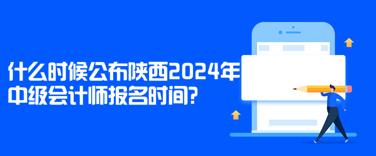 什么时候公布陕西2024年中级会计师报名时间？