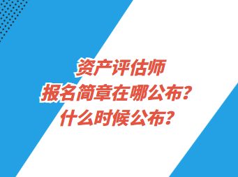 资产评估师报名简章在哪公布？什么时候公布？