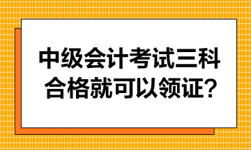 中级会计考试只要三科合格就可以领证书吗？