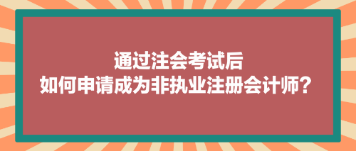 通过注会考试后，如何申请成为非执业注册会计师？